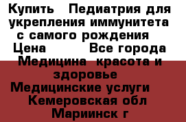 Купить : Педиатрия-для укрепления иммунитета(с самого рождения) › Цена ­ 100 - Все города Медицина, красота и здоровье » Медицинские услуги   . Кемеровская обл.,Мариинск г.